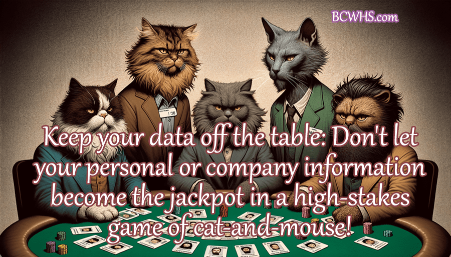 Keep your data off the table: Don't let your personal or company information become the jackpot in a high-stakes game of cat-and-mouse!